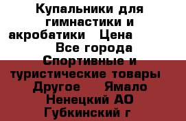 Купальники для гимнастики и акробатики › Цена ­ 1 500 - Все города Спортивные и туристические товары » Другое   . Ямало-Ненецкий АО,Губкинский г.